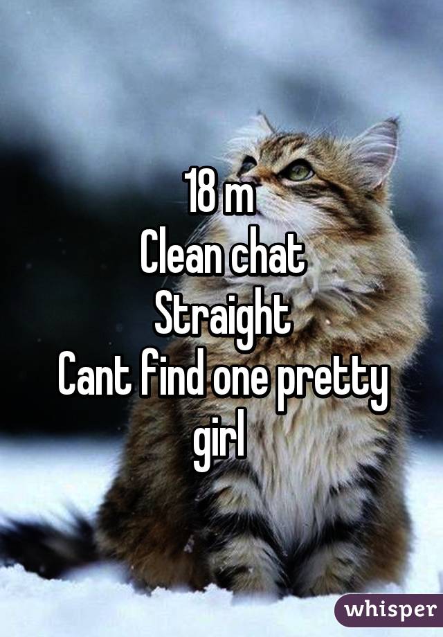 18 m 
Clean chat
Straight
Cant find one pretty girl 