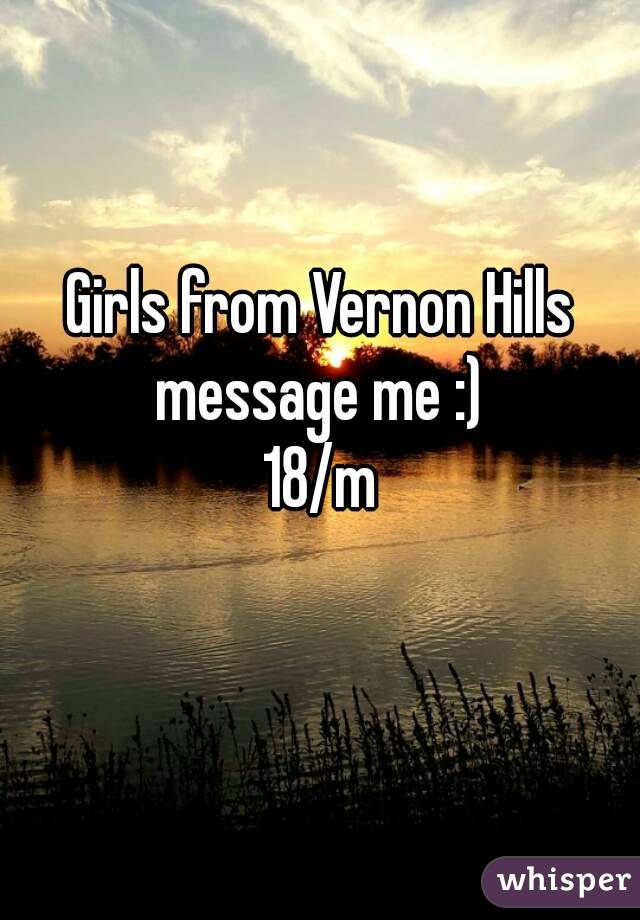 Girls from Vernon Hills message me :) 
18/m