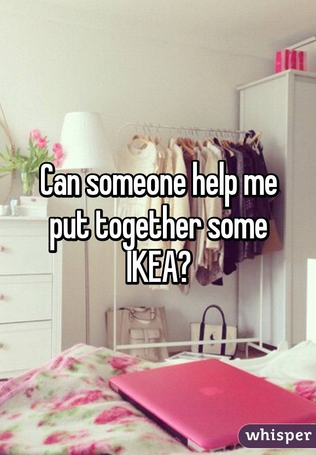 Can someone help me put together some IKEA?