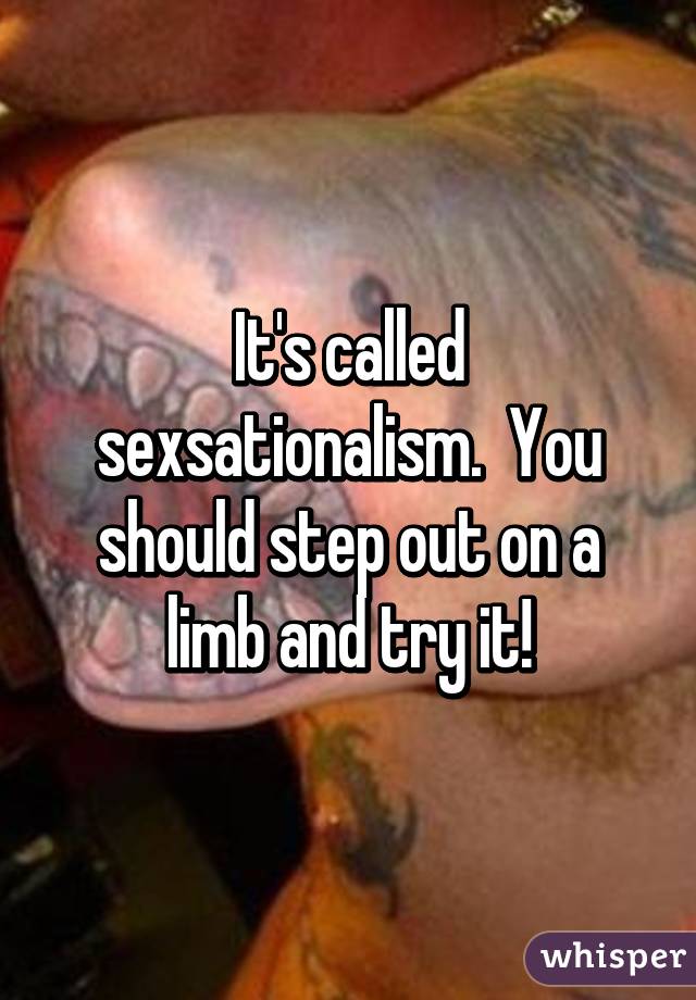 It's called sexsationalism.  You should step out on a limb and try it!