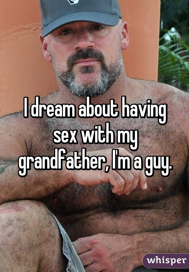 I dream about having sex with my grandfather, I'm a guy.
