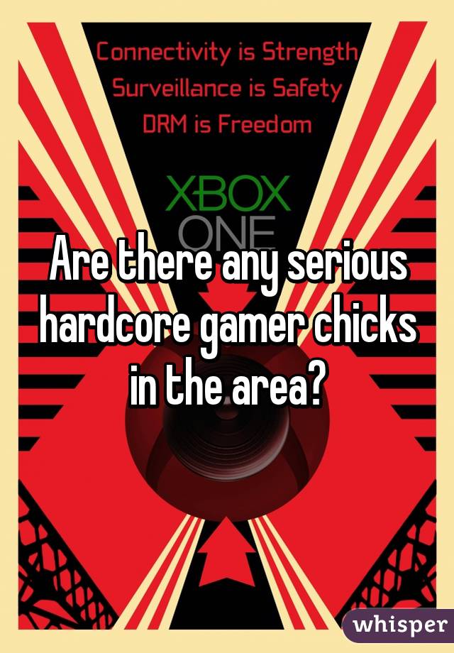 Are there any serious hardcore gamer chicks in the area?