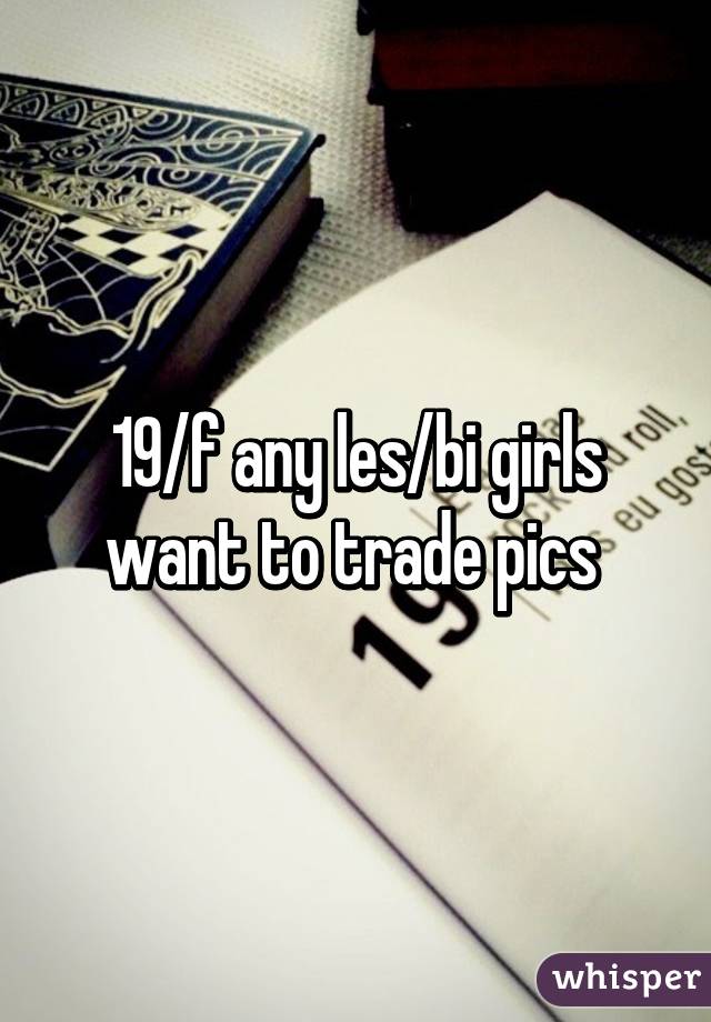 19/f any les/bi girls want to trade pics 