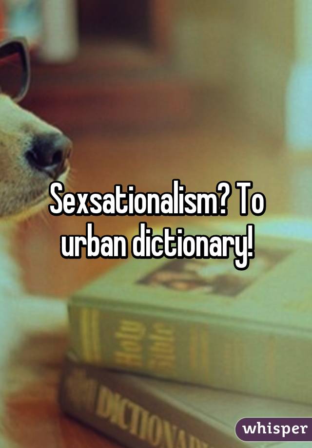 Sexsationalism? To urban dictionary!