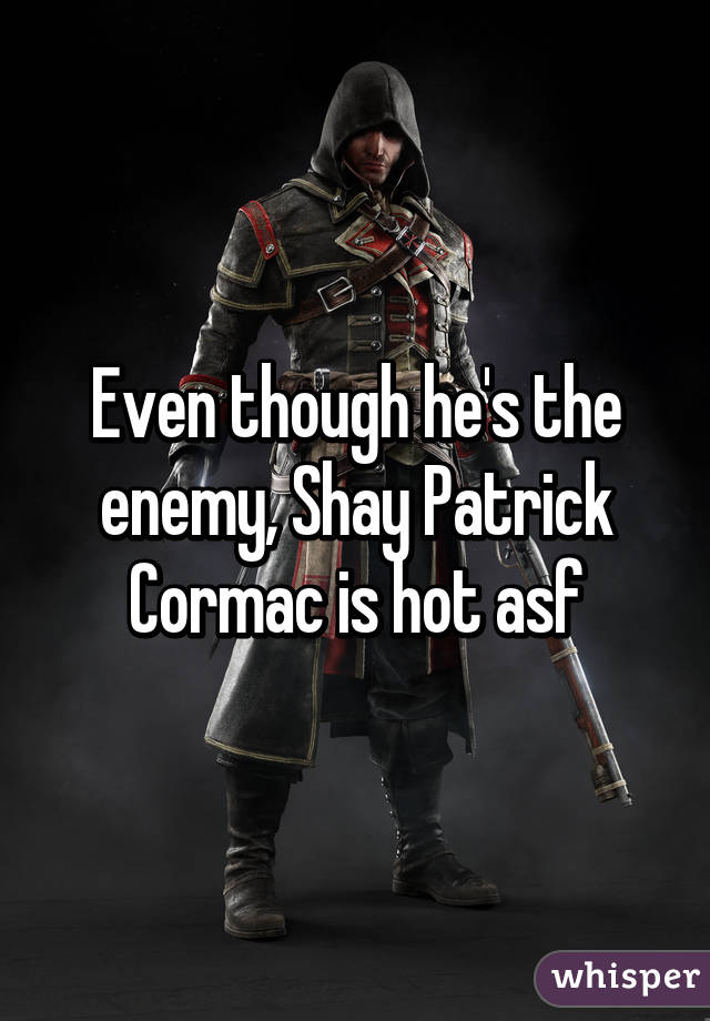 Even though he's the enemy, Shay Patrick Cormac is hot asf