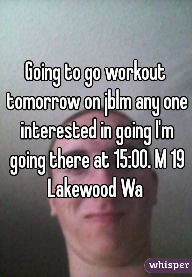 Going to go workout tomorrow on jblm any one interested in going I'm going there at 15:00. M 19 Lakewood Wa 