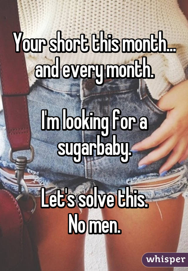 Your short this month... and every month.

I'm looking for a sugarbaby.

Let's solve this.
No men.