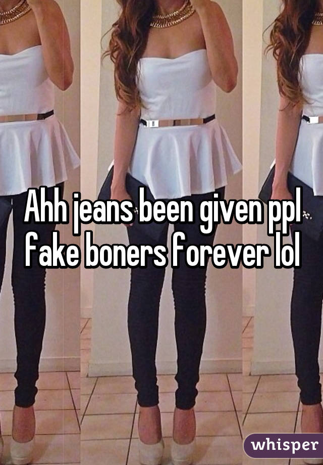 Ahh jeans been given ppl fake boners forever lol