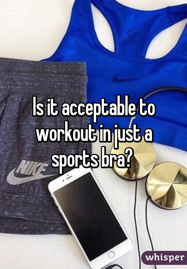Is it acceptable to workout in just a sports bra? 