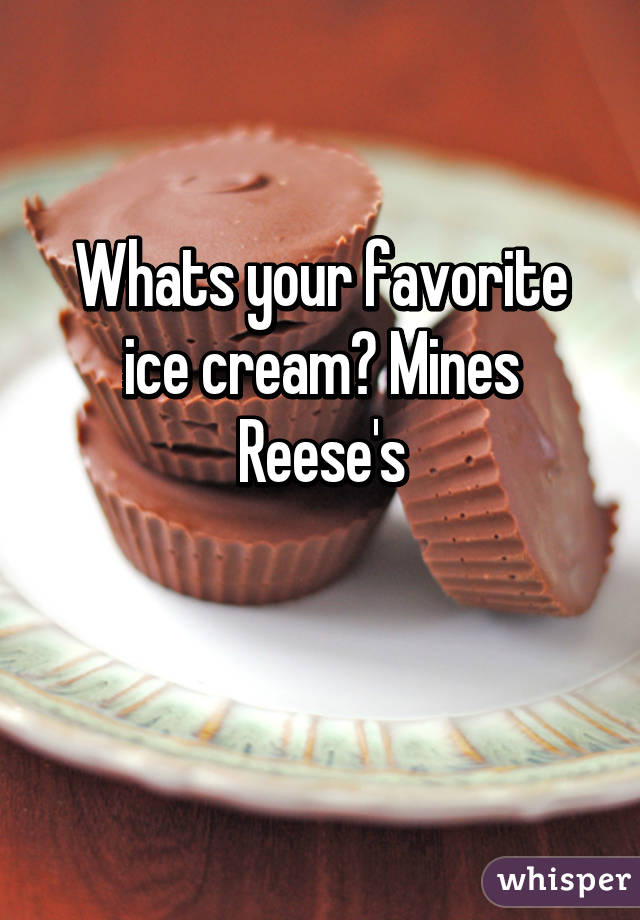 Whats your favorite ice cream? Mines Reese's

