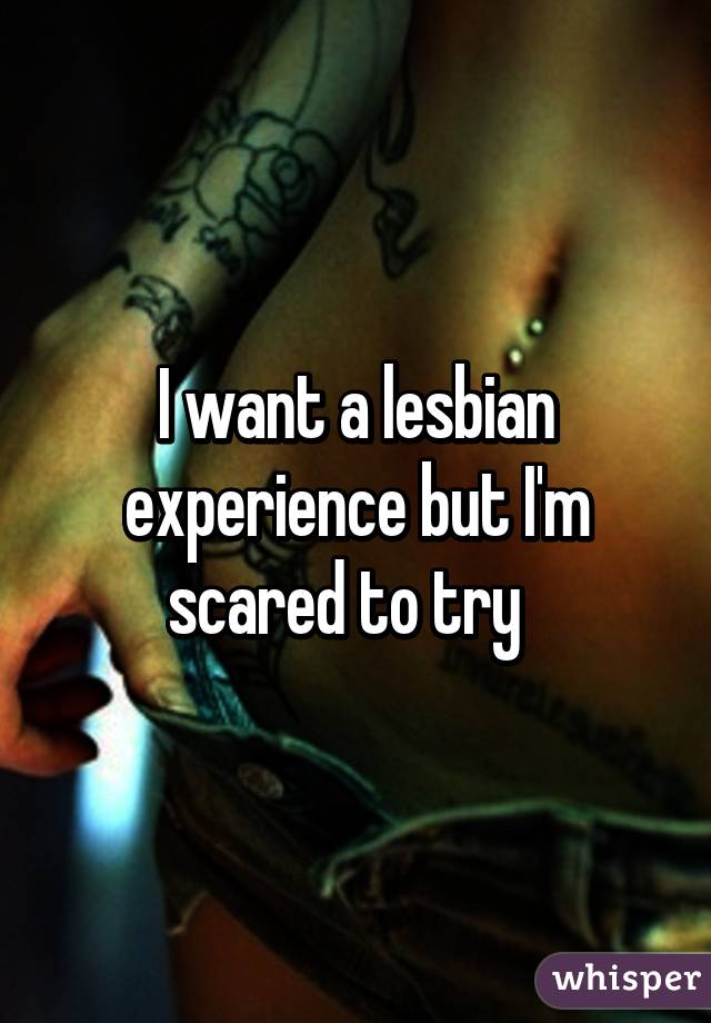 I want a lesbian experience but I'm scared to try  