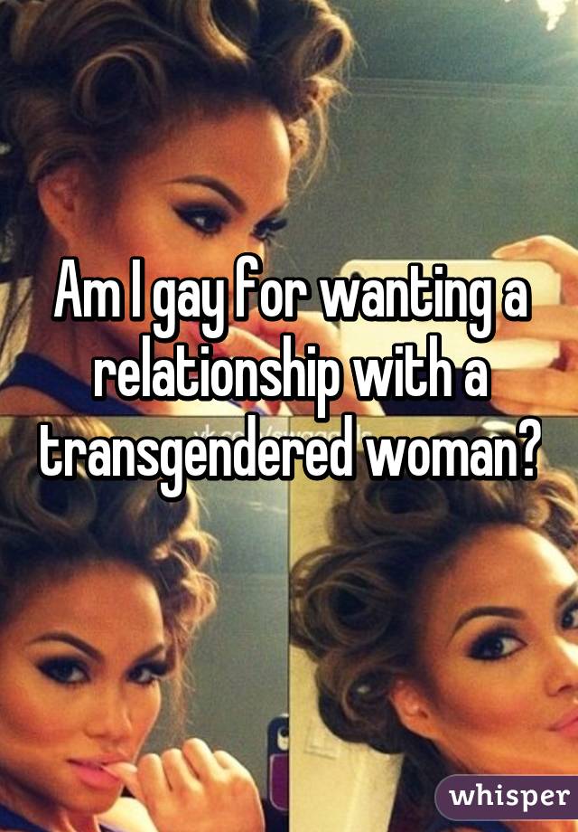 Am I gay for wanting a relationship with a transgendered woman? 