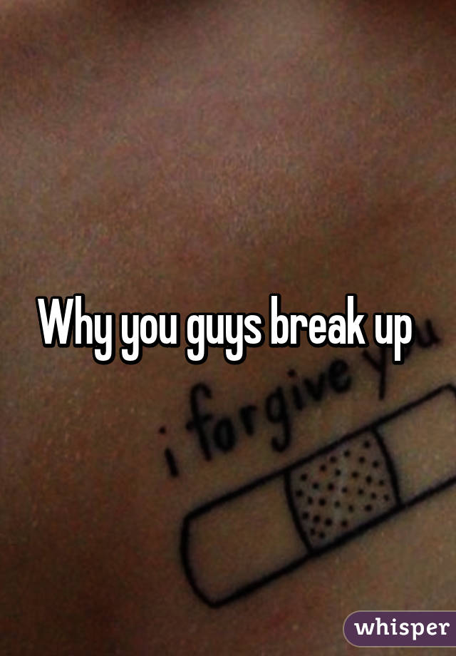 Why you guys break up 