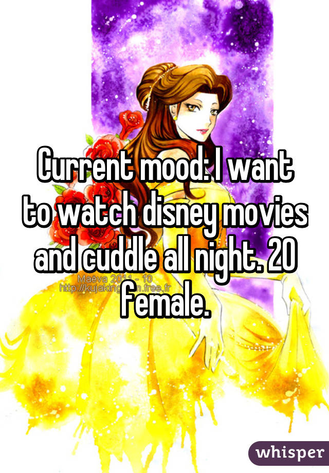 Current mood: I want to watch disney movies and cuddle all night. 20 female.