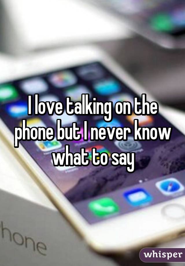 I love talking on the phone but I never know what to say