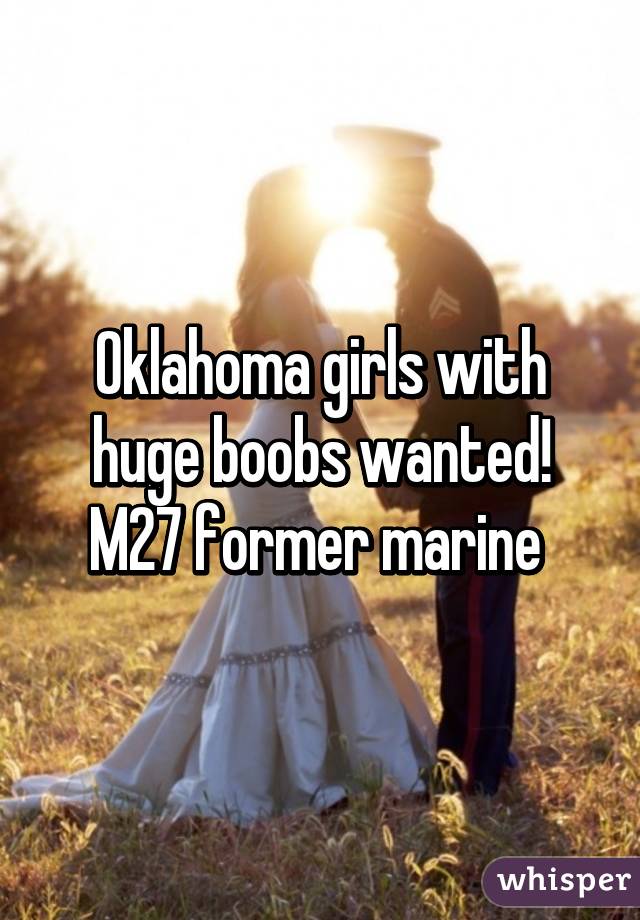 Oklahoma girls with huge boobs wanted! M27 former marine 