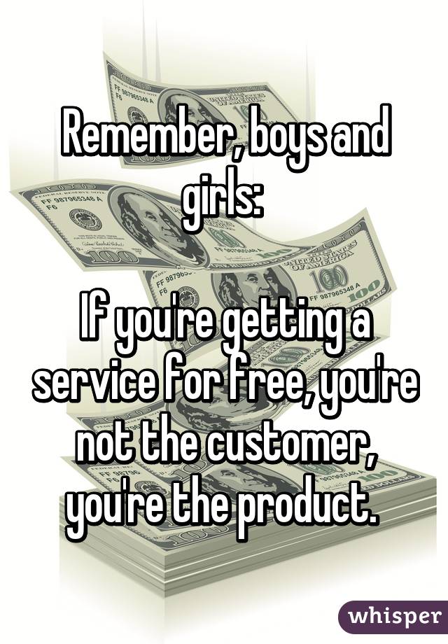 Remember, boys and girls: 

If you're getting a service for free, you're not the customer, you're the product. 