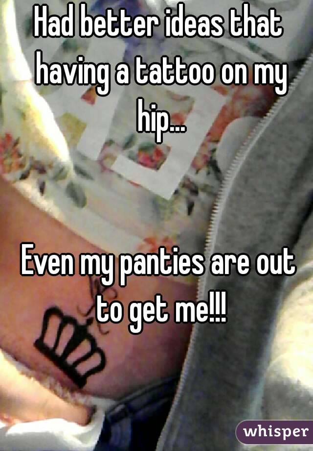 Had better ideas that having a tattoo on my hip...


Even my panties are out to get me!!!