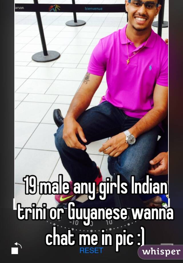 19 male any girls Indian trini or Guyanese wanna chat me in pic :)