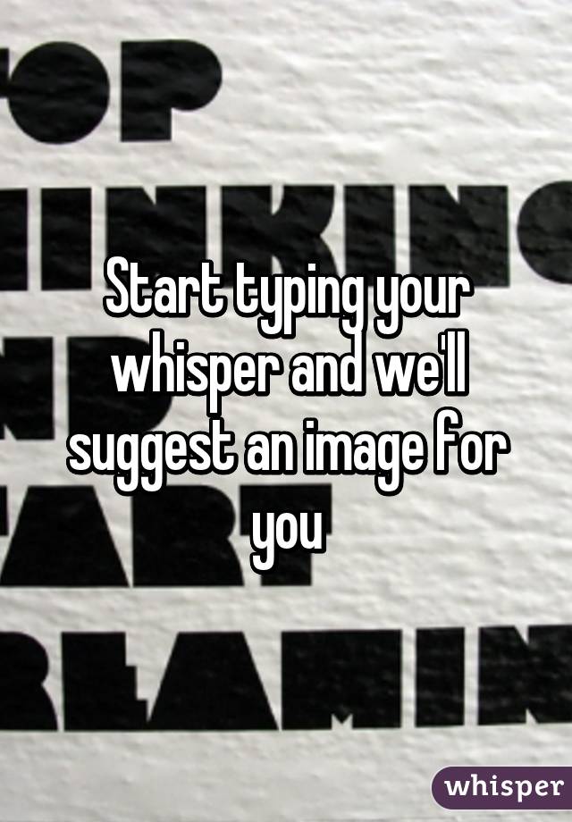 Start typing your whisper and we'll suggest an image for you