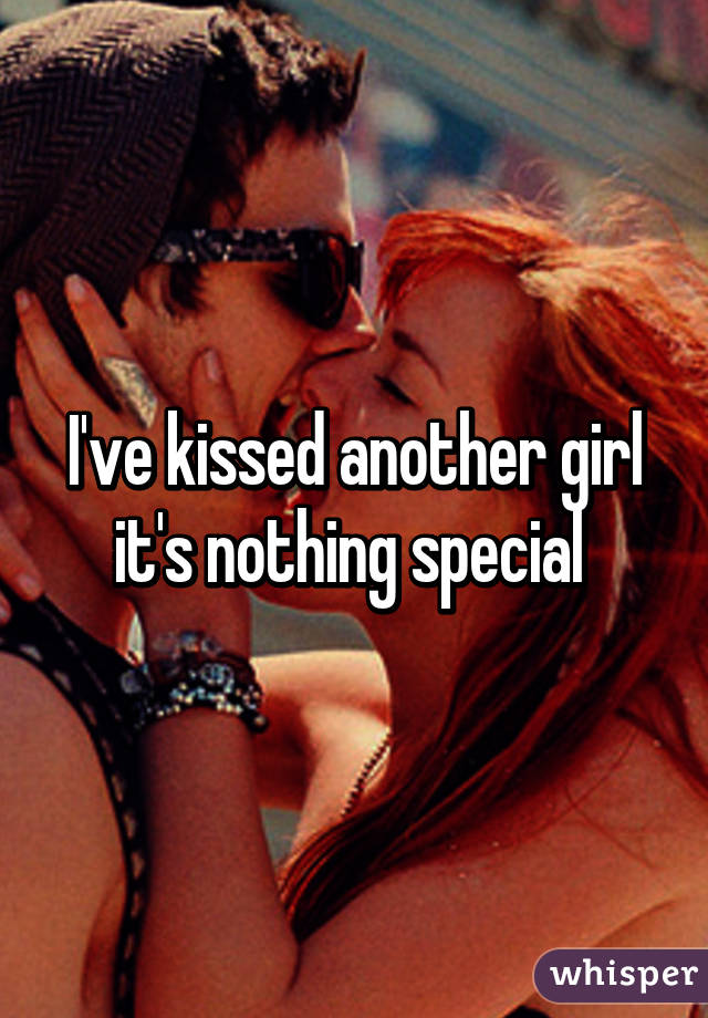I've kissed another girl it's nothing special 