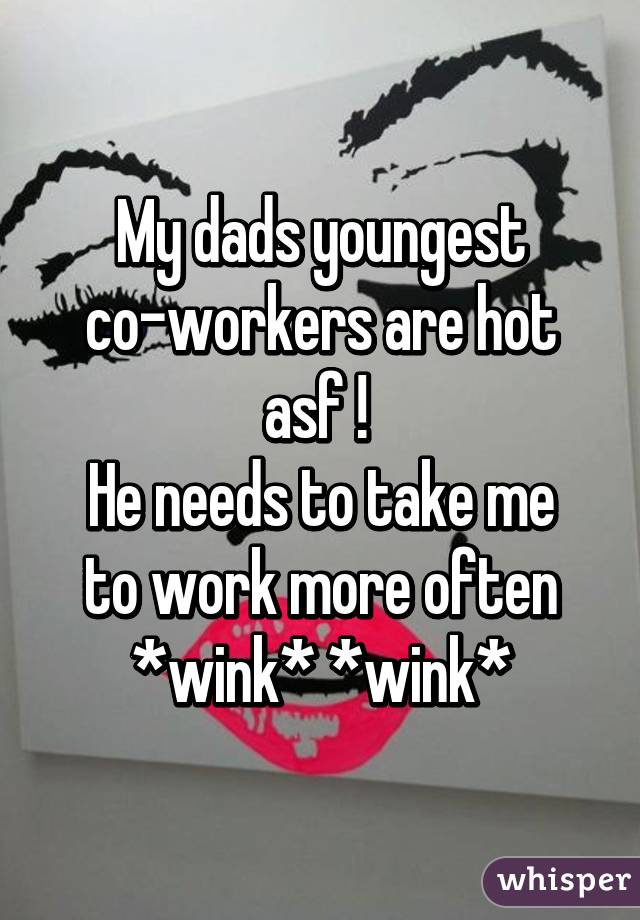 My dads youngest co-workers are hot asf ! 
He needs to take me to work more often *wink* *wink*