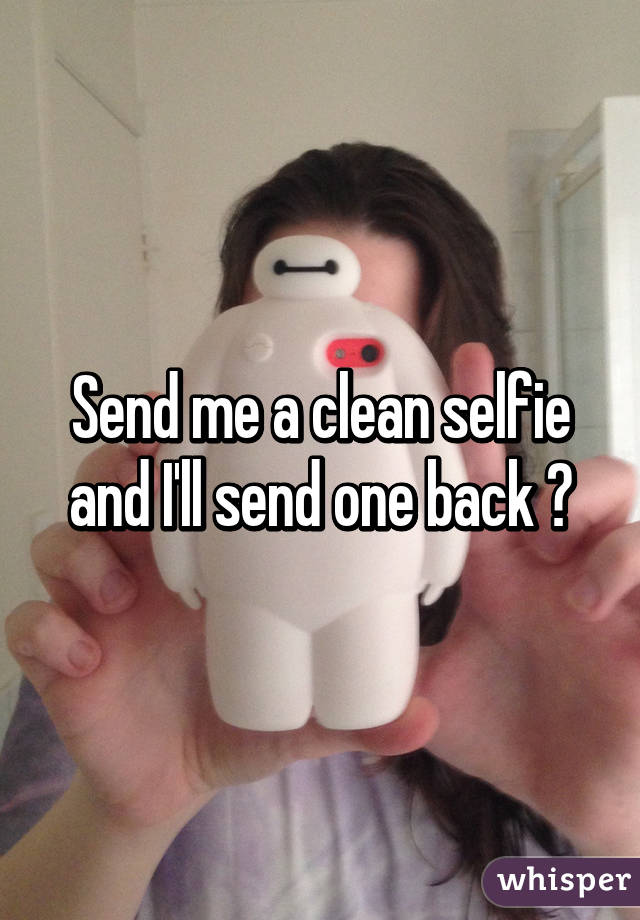 Send me a clean selfie and I'll send one back 😊