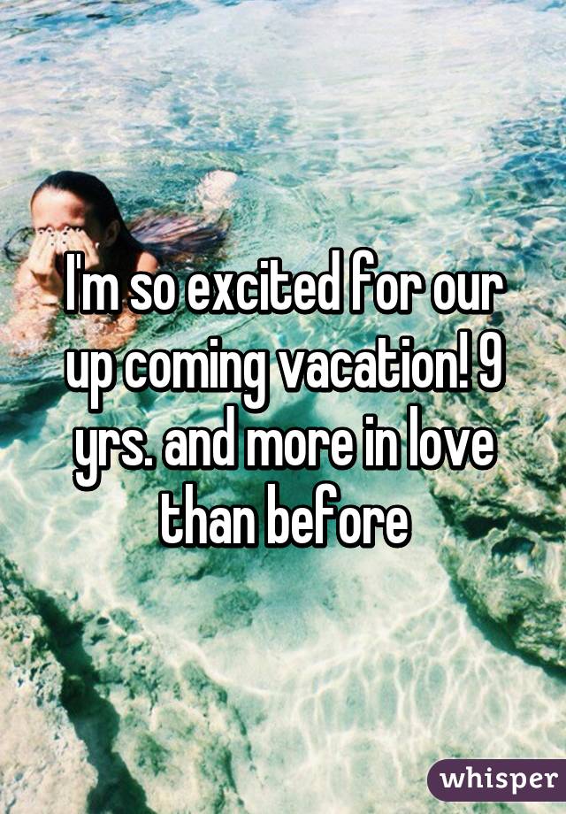 I'm so excited for our up coming vacation! 9 yrs. and more in love than before