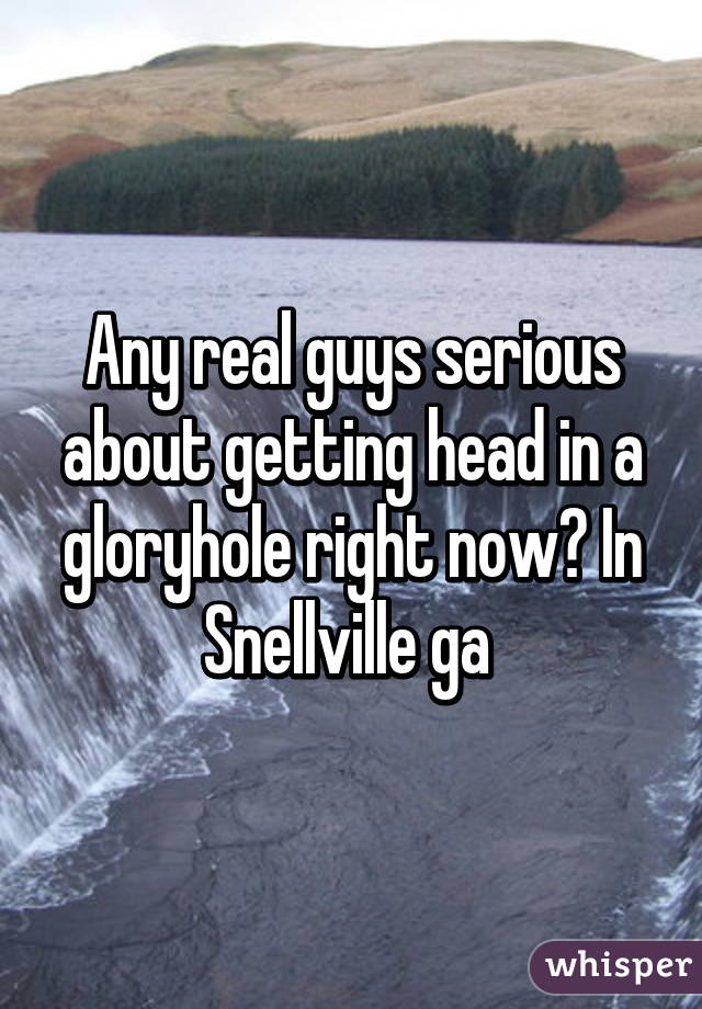 Any real guys serious about getting head in a gloryhole right now? In Snellville ga 