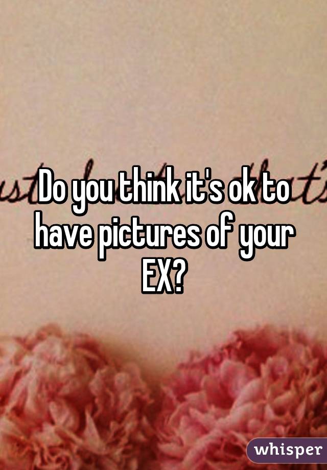 Do you think it's ok to have pictures of your EX?