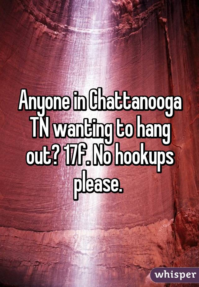 Anyone in Chattanooga TN wanting to hang out? 17f. No hookups please. 