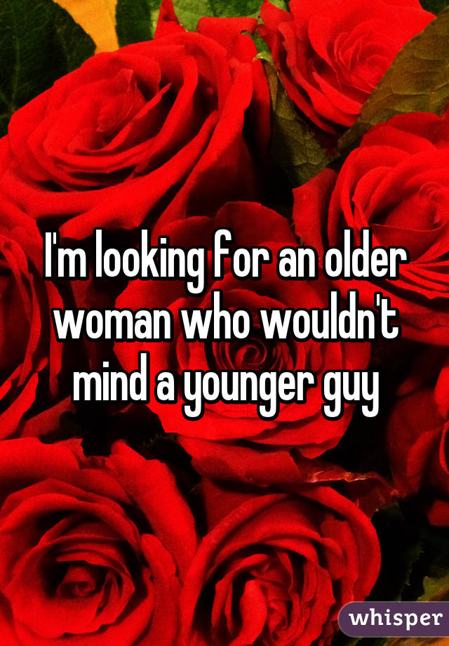 I'm looking for an older woman who wouldn't mind a younger guy