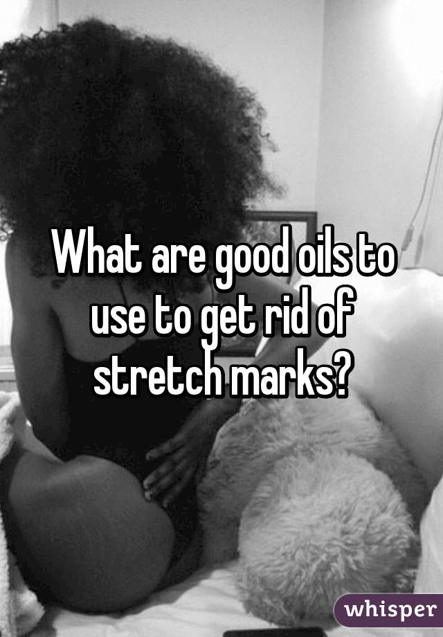 What are good oils to use to get rid of stretch marks?