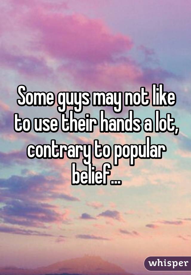 Some guys may not like to use their hands a lot, contrary to popular belief...