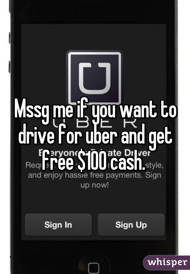 Mssg me if you want to drive for uber and get free $100 cash. 