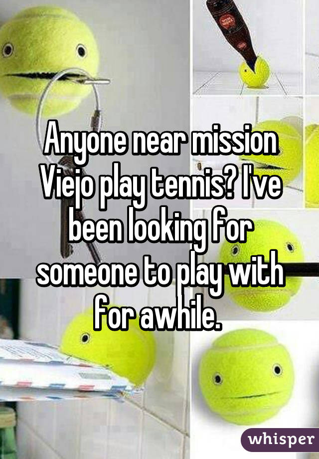 Anyone near mission Viejo play tennis? I've been looking for someone to play with for awhile. 