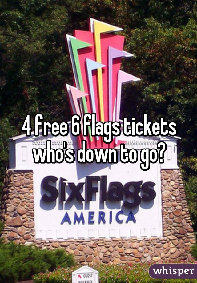 4 free 6 flags tickets who's down to go?