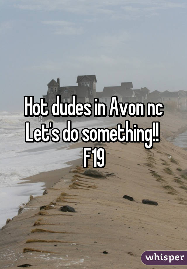 Hot dudes in Avon nc Let's do something!! 
F19