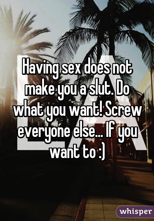 Having sex does not make you a slut. Do what you want! Screw everyone else... If you want to :)