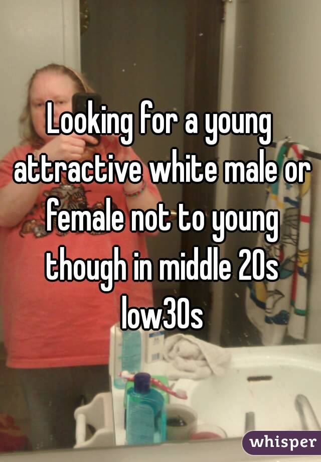 Looking for a young attractive white male or female not to young though in middle 20s low30s