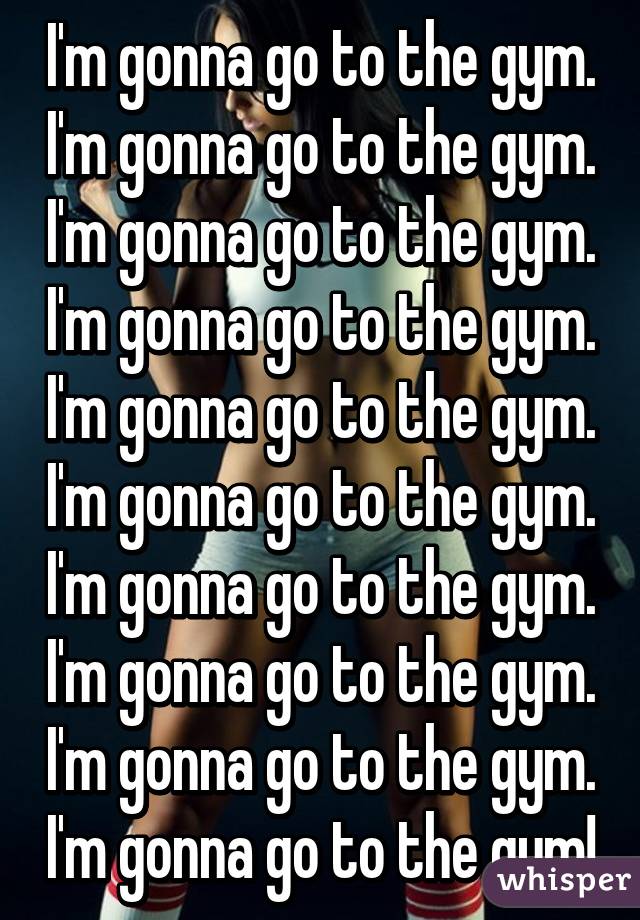 I'm gonna go to the gym. I'm gonna go to the gym. I'm gonna go to the gym. I'm gonna go to the gym. I'm gonna go to the gym. I'm gonna go to the gym. I'm gonna go to the gym. I'm gonna go to the gym. I'm gonna go to the gym. I'm gonna go to the gym!