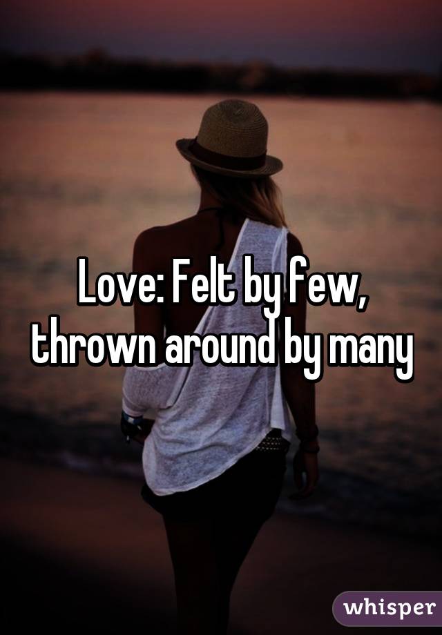 Love: Felt by few, thrown around by many