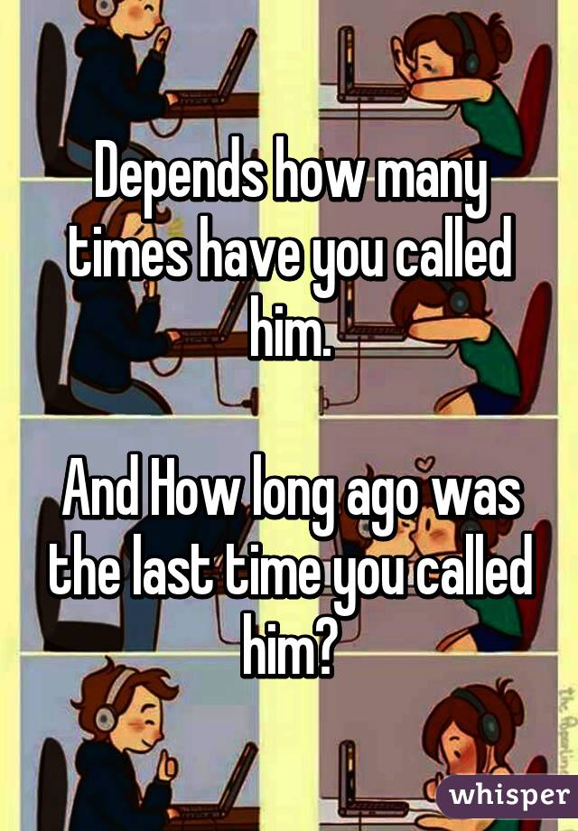 Depends how many times have you called him.

And How long ago was the last time you called him?