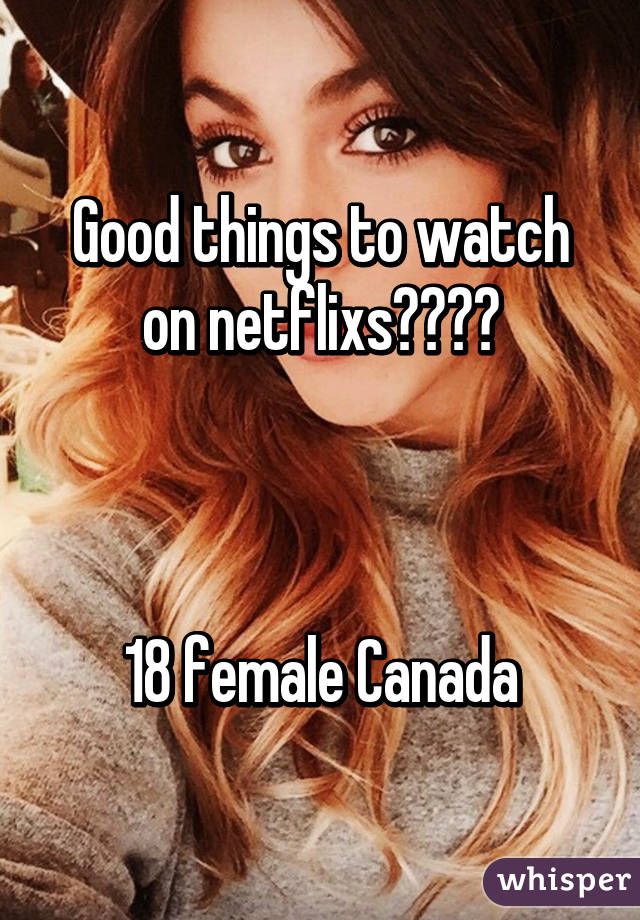 Good things to watch on netflixs????



18 female Canada