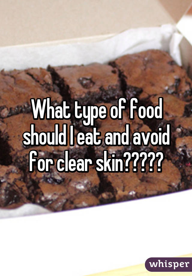 What type of food should I eat and avoid for clear skin?????