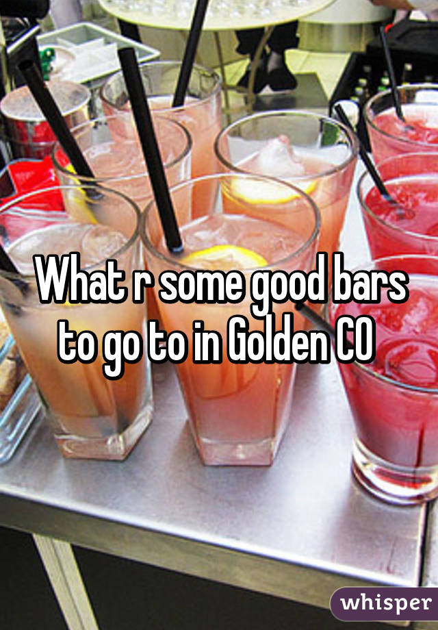 What r some good bars to go to in Golden CO 