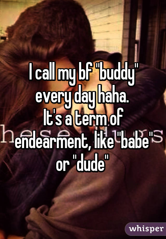 I call my bf "buddy" every day haha. 
It's a term of endearment, like "babe" or "dude" 