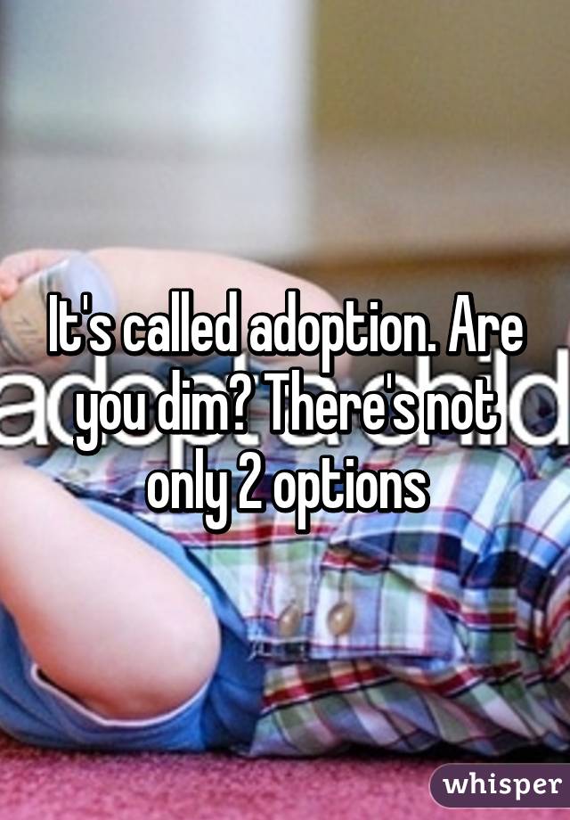 It's called adoption. Are you dim? There's not only 2 options