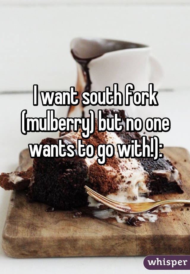 I want south fork (mulberry) but no one wants to go with!):
