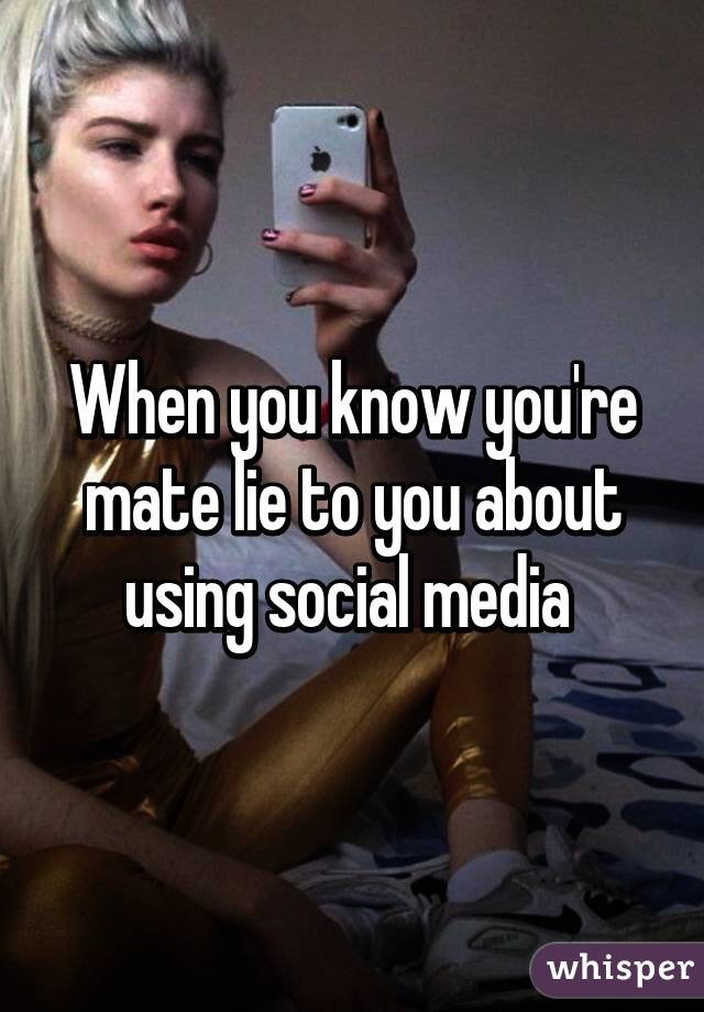 When you know you're mate lie to you about using social media 